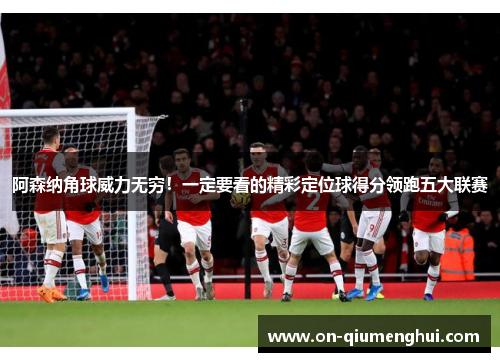 阿森纳角球威力无穷！一定要看的精彩定位球得分领跑五大联赛
