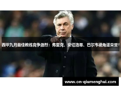 西甲九月最佳教练竞争激烈：弗里克、安切洛蒂、巴尔韦德角逐荣誉！