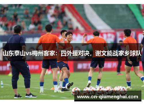 山东泰山vs梅州客家：四外援对决，谢文能战家乡球队