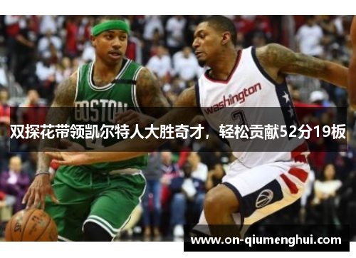 双探花带领凯尔特人大胜奇才，轻松贡献52分19板