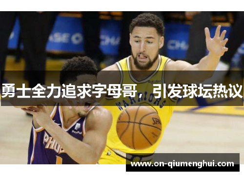 勇士全力追求字母哥，引发球坛热议