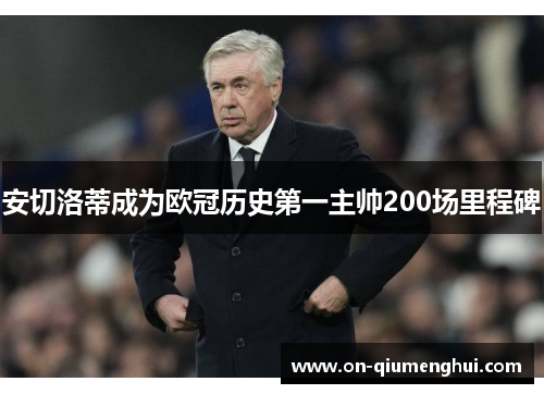 安切洛蒂成为欧冠历史第一主帅200场里程碑